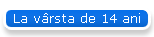 La v�rsta de 14 ani